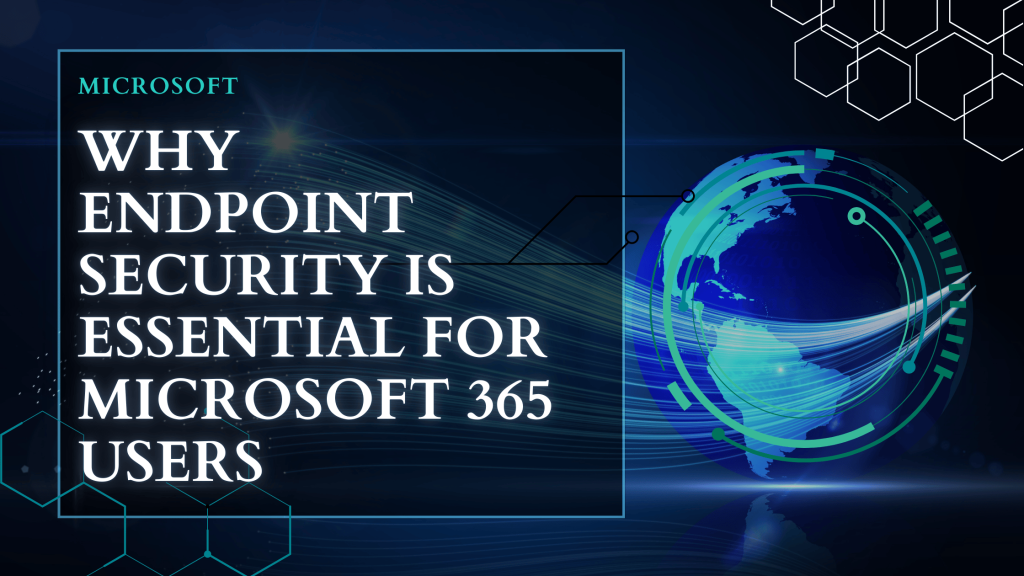 Why Endpoint Security is Essential for Microsoft 365 Users