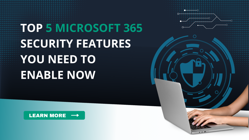 Top 5 Microsoft 365 Security Features You Need to Enable Now 
