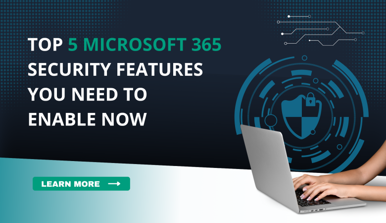 Top 5 Microsoft 365 Security Features You Need to Enable Now 