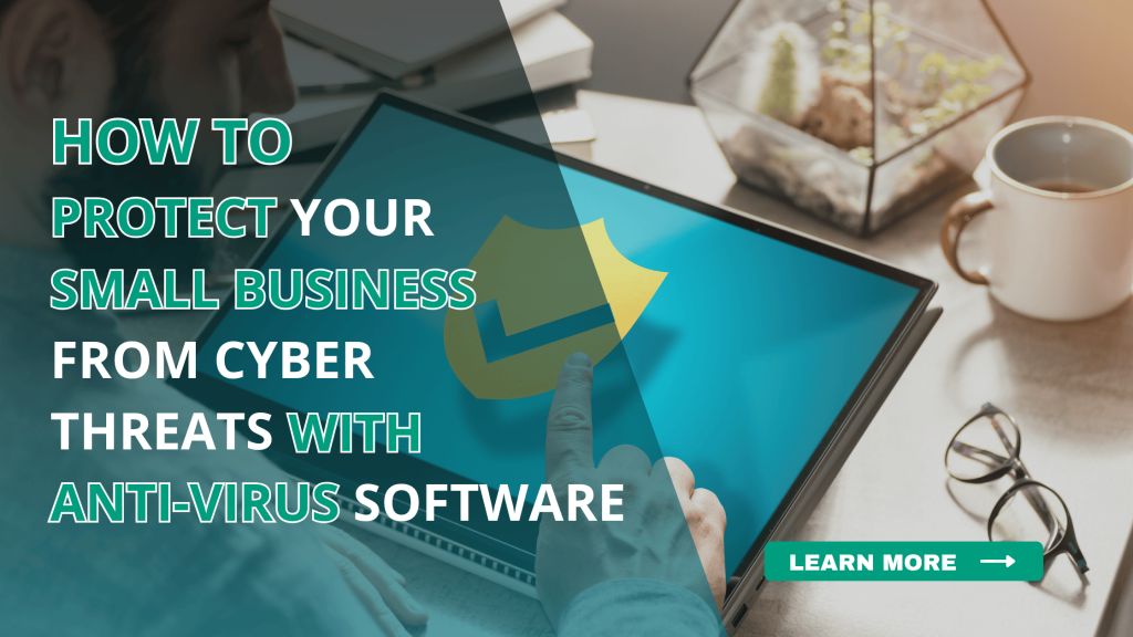 How to Protect Your Small Business from Cyber Threats with Anti-Virus Software