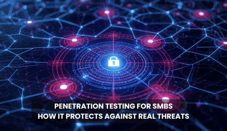 Penetration Testing for SMBs: Why It’s Crucial for Cybersecurity